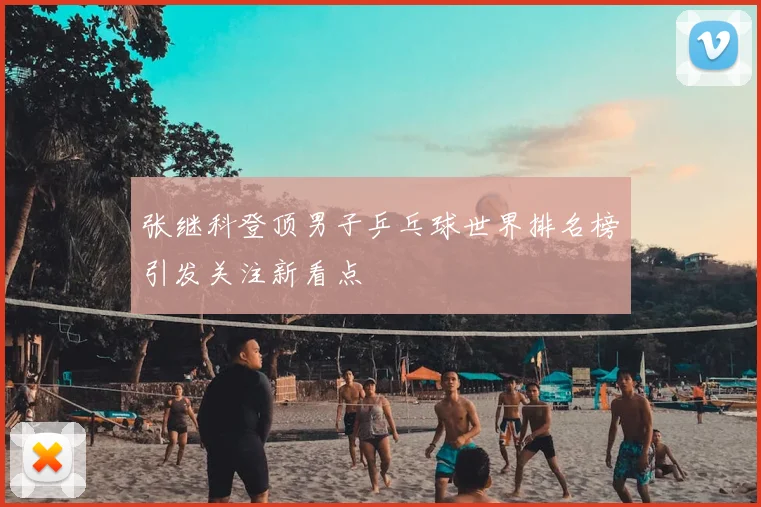 张继科登顶男子乒乓球世界排名榜引发关注新看点
