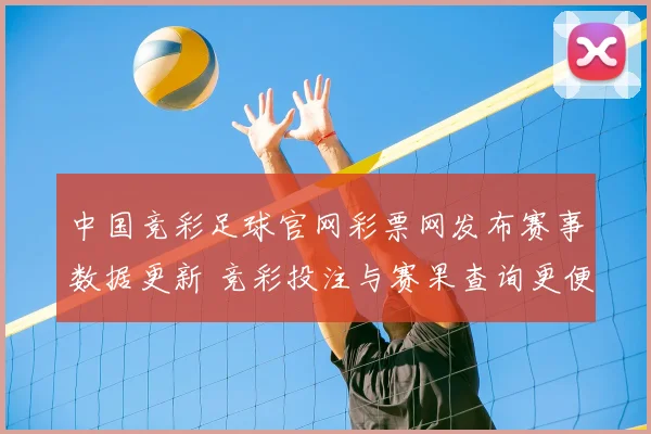 中国竞彩足球官网彩票网发布赛事数据更新 竞彩投注与赛果查询更便捷