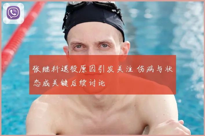 张继科退役原因引发关注 伤病与状态成关键后续讨论
