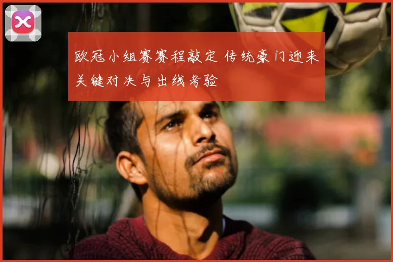 欧冠小组赛赛程敲定 传统豪门迎来关键对决与出线考验