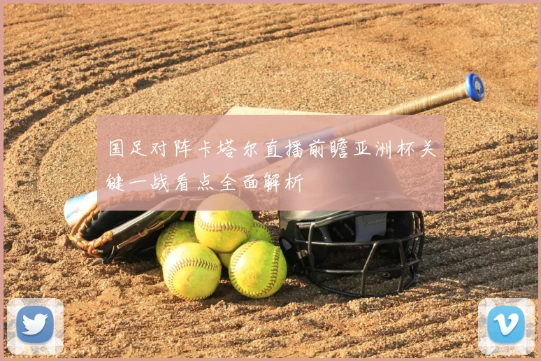 国足对阵卡塔尔直播前瞻亚洲杯关键一战看点全面解析
