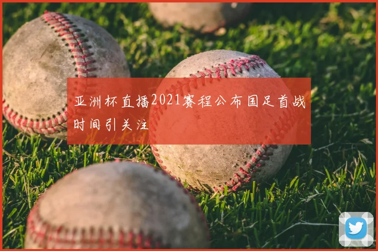 亚洲杯直播2021赛程公布国足首战时间引关注
