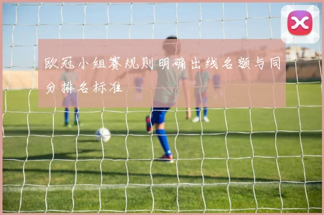欧冠小组赛规则明确出线名额与同分排名标准