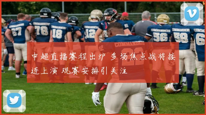 中超直播赛程出炉 多场焦点战将接连上演 观赛安排引关注