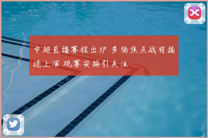 中超直播赛程出炉 多场焦点战将接连上演 观赛安排引关注